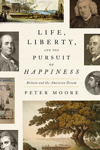 Life, Liberty, and the Pursuit of Happiness: Britain and the American Dream by Peter Moore