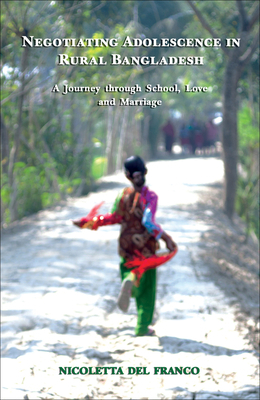 Negotiating Adolescence in Rural Bangladesh: A Journey Through School, Love and Marriage by Nicoletta Del Franco