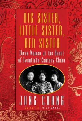 Big Sister, Little Sister, Red Sister: Three Women at the Heart of Twentieth-Century China by Jung Chang