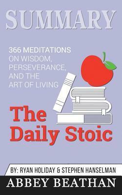 Summary: The Daily Stoic: 366 Meditations on Wisdom, Perseverance, and the Art of Living by Abbey Beathan