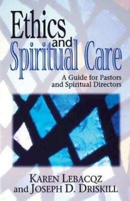 Ethics and Spiritual Care: A Guide for Pastors, Chaplains, and Spiritual Directors by Karen Lebacqz, Joseph Driskill
