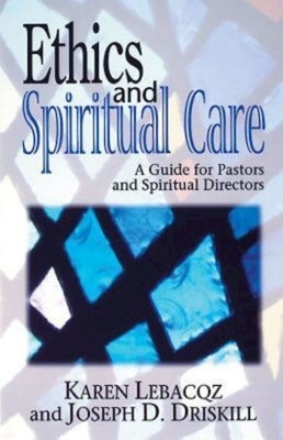 Ethics and Spiritual Care: A Guide for Pastors, Chaplains, and Spiritual Directors by Joseph Driskill, Karen Lebacqz