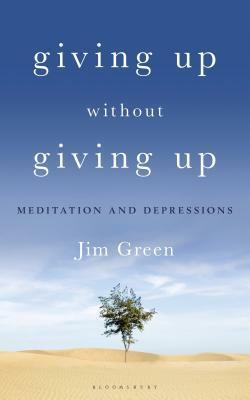 Giving Up Without Giving Up: Meditation and Depressions by Jim Green