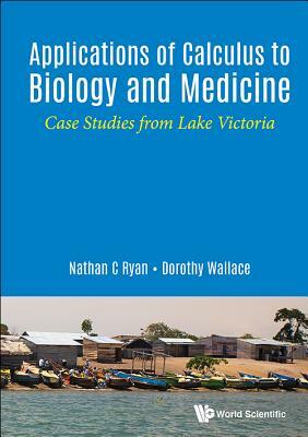 Applications of Calculus to Biology and Medicine: Case Studies from Lake Victoria by Nathan Ryan, Dorothy I. Wallace