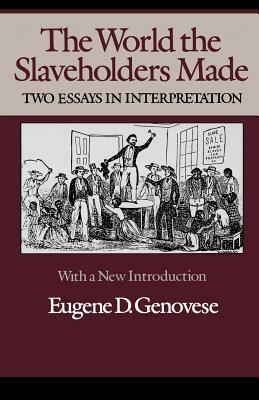 The World Slaveholders Made: Two Essays in Interpretation by Eugene D. Genovese