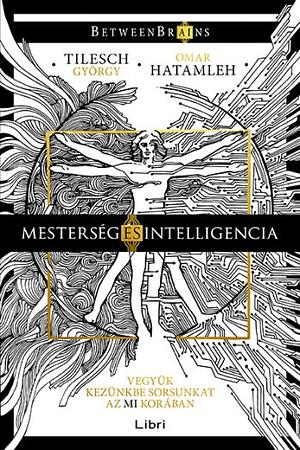 Mesterség és intelligencia: Vegyük kezünkbe sorsunkat az MI korában by Omar Hatamleh, György Tilesch