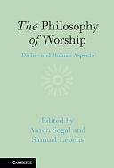 The Philosophy of Worship: Divine and Human Aspects by Samuel Lebens, Aaron Segal