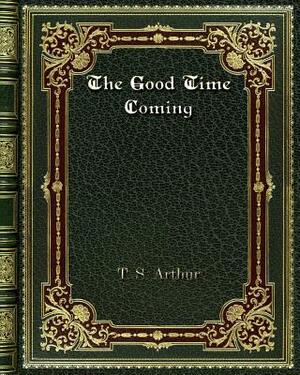 The Good Time Coming by T. S. Arthur