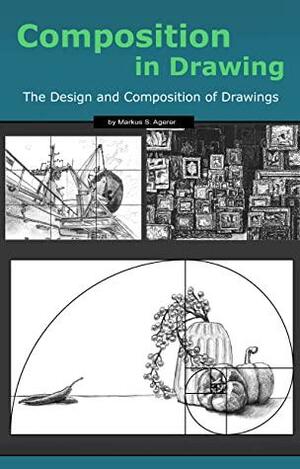 Composition in Drawing: The Design and Composition of Drawings by Markus S. Agerer