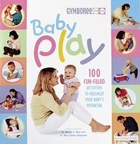 Baby Play: 100 Fun-Filled Activities to Maximize Your Baby's Potential by Wendy S. Masi