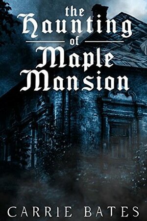 The Haunting of Maple Mansion by Carrie Bates