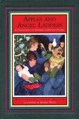 Apples and Angel Ladders: A Collection of Pioneer Christmas Stories by Irene Morck