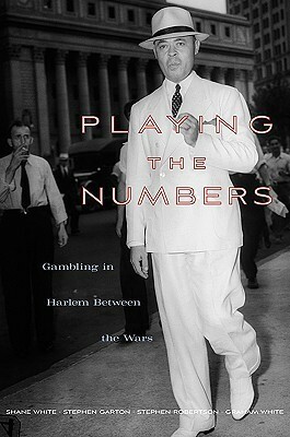 Playing the Numbers: Gambling in Harlem Between the Wars by Stephen Robertson, Graham White, Shane White, Stephen Garton