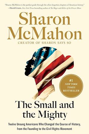 The Small and the Mighty: Twelve Unsung Americans Who Changed the Course of History by Sharon McMahon