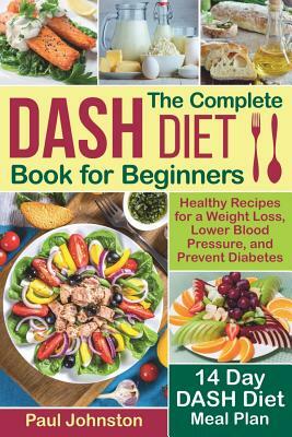 The Complete DASH Diet Book for Beginners: Healthy Recipes for a Weight Loss, Lower Blood Pressure, and Prevent Diabetes. A 14-Day DASH Diet Meal Plan by Paul Johnston