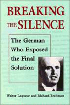 Breaking the Silence: The German Who Exposed the Final Solution. by Richard Breitman, Walter Laqueur
