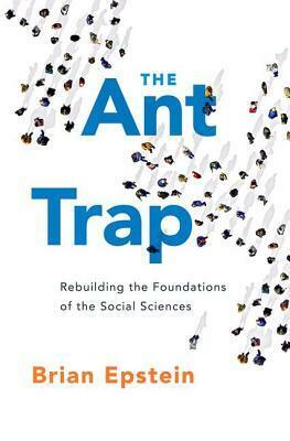 The Ant Trap: Rebuilding the Foundations of the Social Sciences by Brian Epstein
