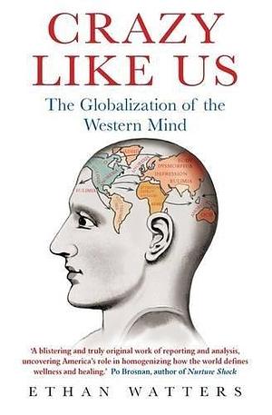 Crazy Like Us: The Globalization of the Western Mind by Ethan Watters by Ethan Watters, Ethan Watters