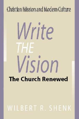 Write the Vision: The Church Renewed by Wilbert R. Shenk