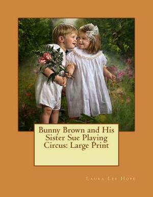 Bunny Brown and His Sister Sue Playing Circus: Large Print by Laura Lee Hope