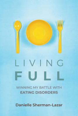 Living Full: Winning My Battle with Eating Disorders (Eating Disorder Book, Anorexia, Bulimia, Binge and Purge, Excercise Addiction by Danielle Sherman-Lazar