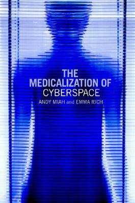 The Medicalization of Cyberspace by Emma Rich, Andy Miah