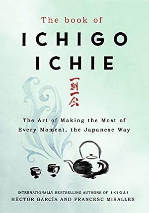 The Book of Ichigo Ichie: The Art of Making the Most of Every Moment, the Japanese Way by Héctor García