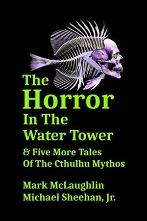 The Horror In The Water Tower & Five More Tales Of The Cthulhu Mythos by Michael Sheehan Jr., Mark McLaughlin