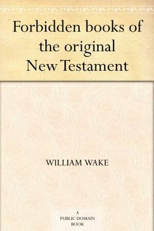 Forbidden Books of the Original New Testament by William Wake