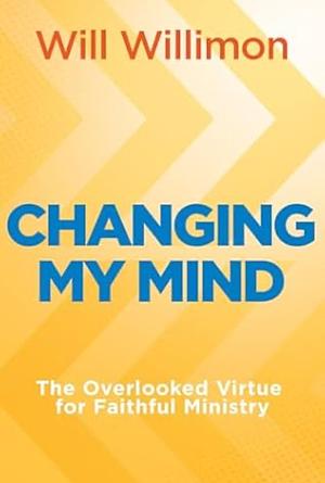 Changing My Mind: the overlooked value of virtue for faithful ministry  by Will Willimon