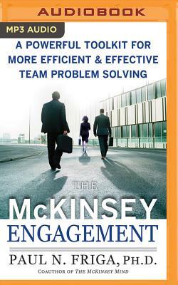 The McKinsey Engagement: A Powerful Toolkit for More Efficient and Effective Team Problem Solving by Paul N. Friga