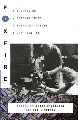 Foxfire 5: Ironmaking, Blacksmithing, Flintlock Rifles, Bear Hunting by Eliot Wigginton, Foxfire Fund Inc