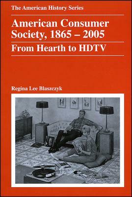 American Consumer Society, 1865 - 2005: From Hearth to HDTV by Regina Lee Blaszczyk