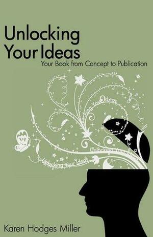 Unlocking Your Ideas: Your Book from Concept to Publication by Karen Hodges Miller