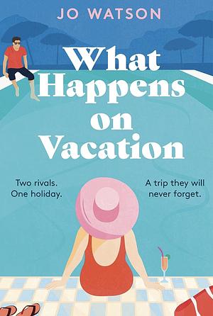What Happens on Vacation: The Brand-New Enemies-to-lovers Rom-com You Won't Want to Go on Holiday Without! by Jo Watson