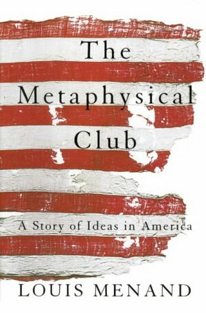 The Metaphysical Club: A Story Of Ideas In America by Louis Menand