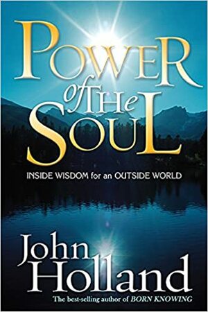 Power of the Soul: Inside Wisdom for an Outside World by John Holland