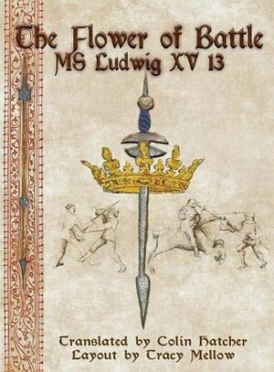 The Flower of Battle: MS Ludwig XV13 by Colin Hatcher, Tracy Mellow