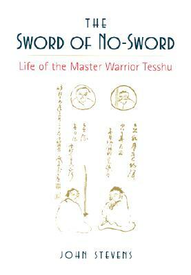 The Sword of No-Sword: Life of the Master Warrior Tesshu by John Stevens