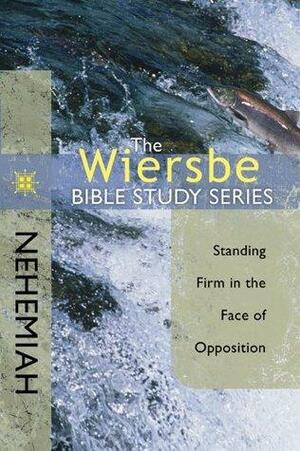 The Wiersbe Bible Study Series: Nehemiah: Standing Firm in the Face of Opposition by Warren W. Wiersbe