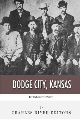Legends of the West: Dodge City, Kansas by Charles River Editors
