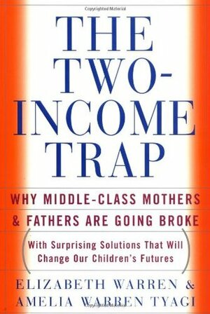 The Two-Income Trap: Why Middle-Class Mothers and Fathers Are Going Broke by Elizabeth Warren, Amelia Warren Tyagi