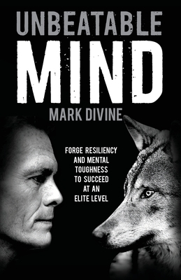 Unbeatable Mind: Forge Resiliency and Mental Toughness to Succeed at an Elite Level by Mark Divine