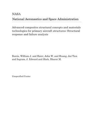 Advanced Composites Structural Concepts and Materials Technologies for Primary Aircraft Structures: Structural Response and Failure Analysis by National Aeronautics and Space Adm Nasa