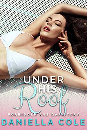 Under His Roof: Forbidden Age Gap Story by Daniella Cole