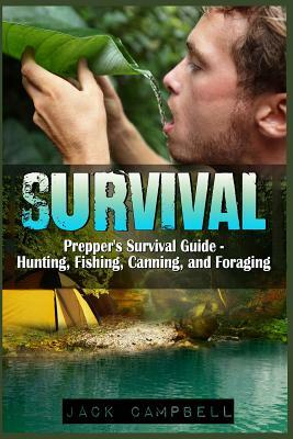 Survival: Prepper's Survival Guide - Hunting, Fishing, Canning, and Foraging by Jack Campbell