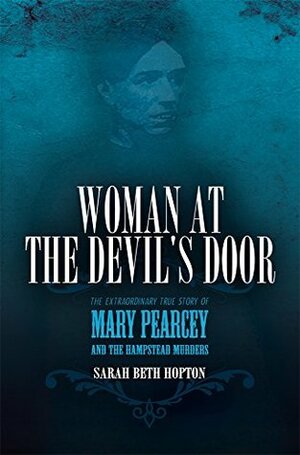 Woman at the Devil's Door: The Extraordinary True Story of Mary Pearcey and the Hampstead Murders by Sarah Beth Hopton