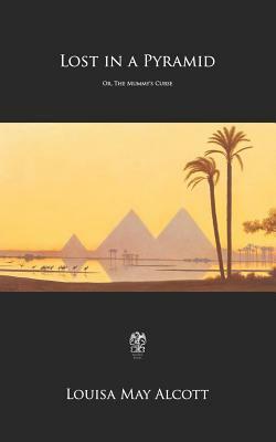 Lost in a Pyramid: Or, The Mummy's Curse by Louisa May Alcott