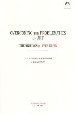 Overcoming the Problems of Art: The Writings of Yves Klein by Yves Klein