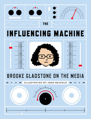 The Influencing Machine: Brooke Gladstone On The Media by Brooke Gladstone, Josh Neufeld